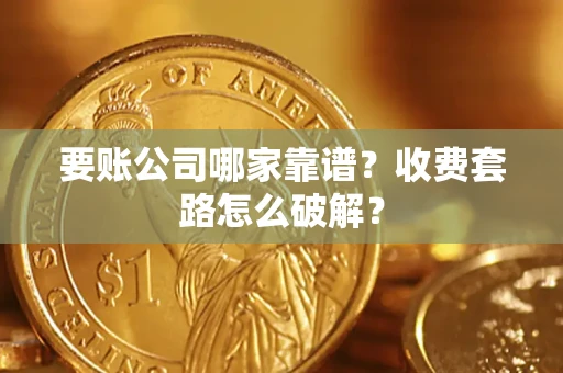 济南要账公司哪家靠谱？收费套路怎么破解？