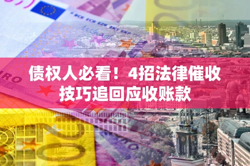 济南债权人必看！4招法律催收技巧追回应收账款