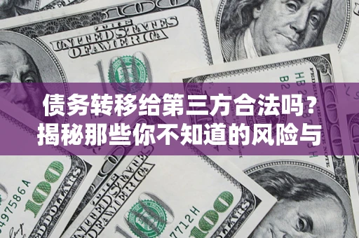济南债务转移给第三方合法吗？揭秘那些你不知道的风险与防护技巧